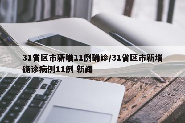 31省区市新增11例确诊/31省区市新增确诊病例11例 新闻