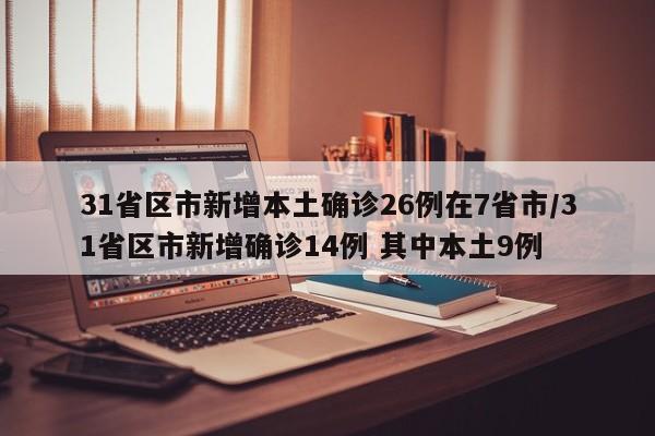 31省区市新增本土确诊26例在7省市/31省区市新增确诊14例 其中本土9例