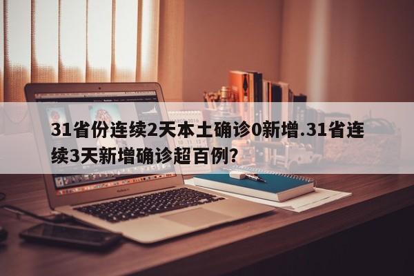 31省份连续2天本土确诊0新增.31省连续3天新增确诊超百例?
