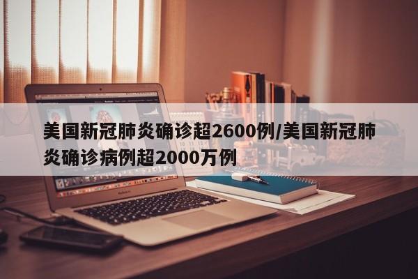 美国新冠肺炎确诊超2600例/美国新冠肺炎确诊病例超2000万例