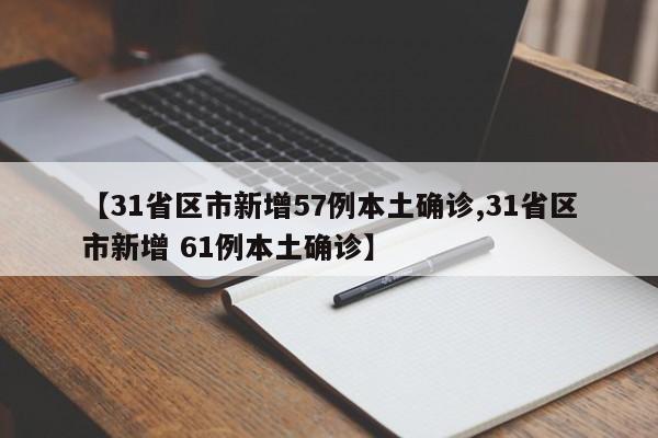 【31省区市新增57例本土确诊,31省区市新增 61例本土确诊】