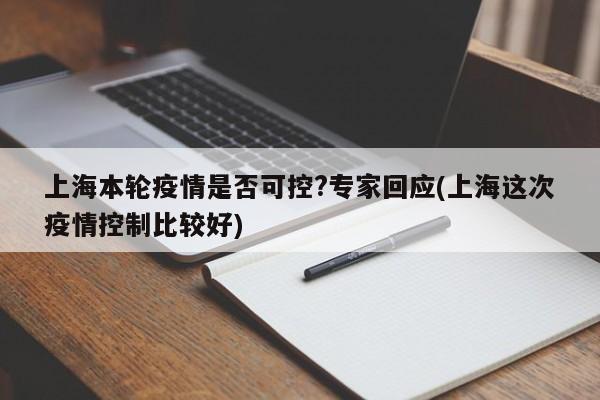上海本轮疫情是否可控?专家回应(上海这次疫情控制比较好)
