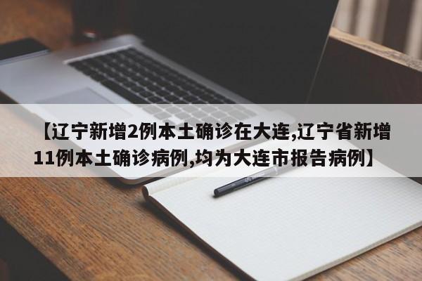 【辽宁新增2例本土确诊在大连,辽宁省新增11例本土确诊病例,均为大连市报告病例】