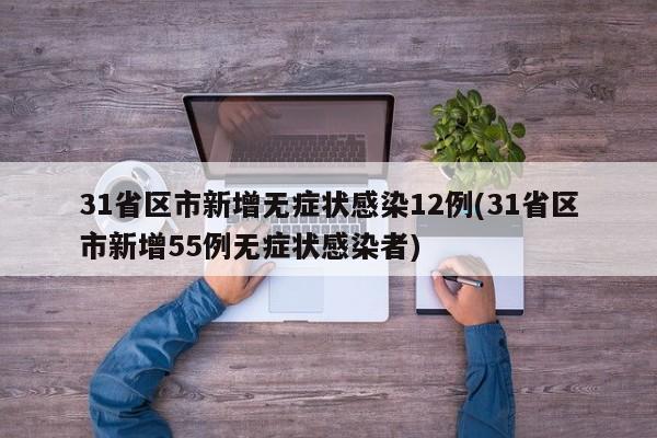 31省区市新增无症状感染12例(31省区市新增55例无症状感染者)