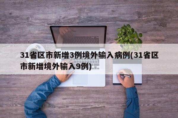 31省区市新增3例境外输入病例(31省区市新增境外输入9例)