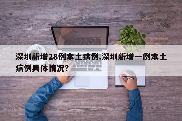 深圳新增28例本土病例.深圳新增一例本土病例具体情况?