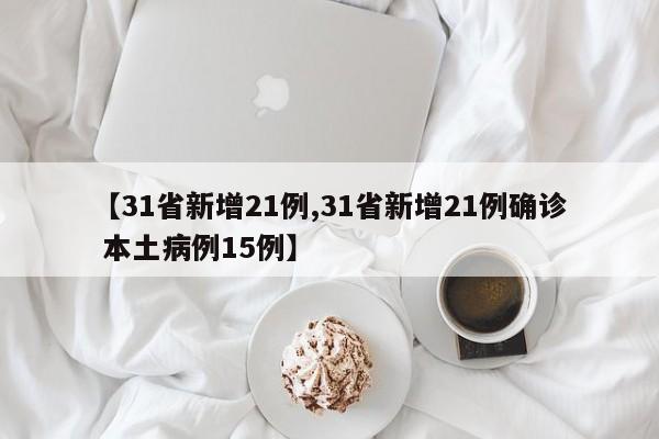 【31省新增21例,31省新增21例确诊 本土病例15例】