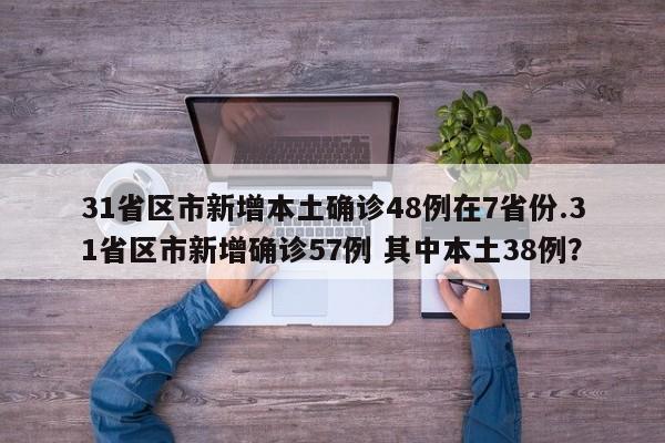 31省区市新增本土确诊48例在7省份.31省区市新增确诊57例 其中本土38例?