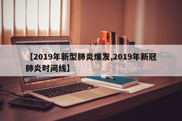 【2019年新型肺炎爆发,2019年新冠肺炎时间线】