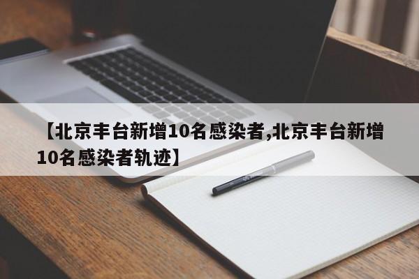 【北京丰台新增10名感染者,北京丰台新增10名感染者轨迹】