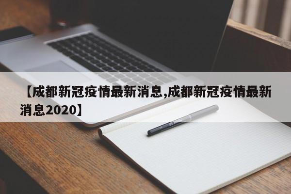 【成都新冠疫情最新消息,成都新冠疫情最新消息2020】