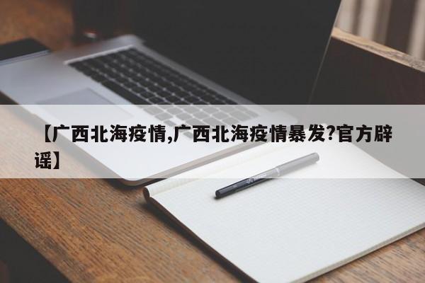 【广西北海疫情,广西北海疫情暴发?官方辟谣】