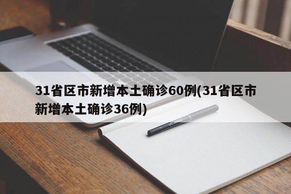 31省区市新增本土确诊60例(31省区市新增本土确诊36例)