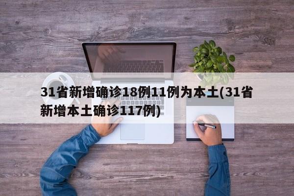31省新增确诊18例11例为本土(31省新增本土确诊117例)