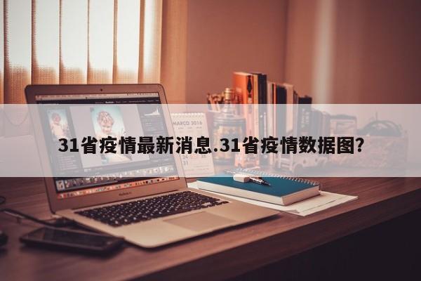 31省疫情最新消息.31省疫情数据图?
