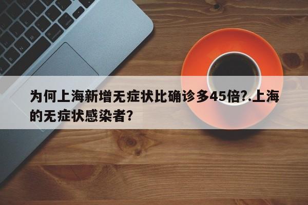 为何上海新增无症状比确诊多45倍?.上海的无症状感染者?