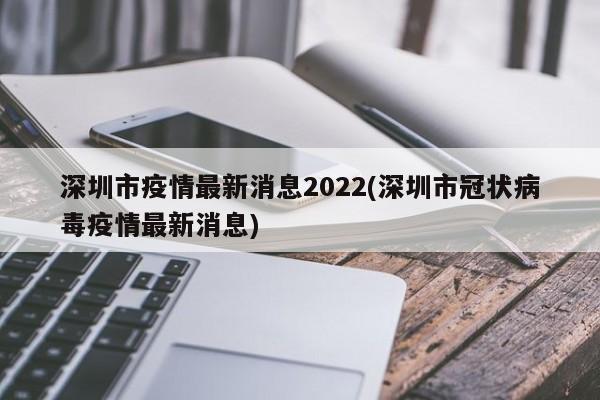 深圳市疫情最新消息2022(深圳市冠状病毒疫情最新消息)