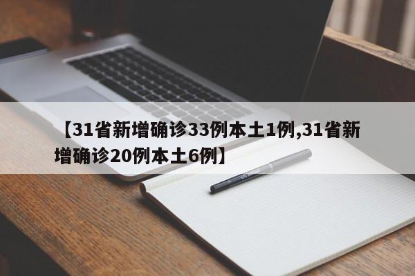 【31省新增确诊33例本土1例,31省新增确诊20例本土6例】