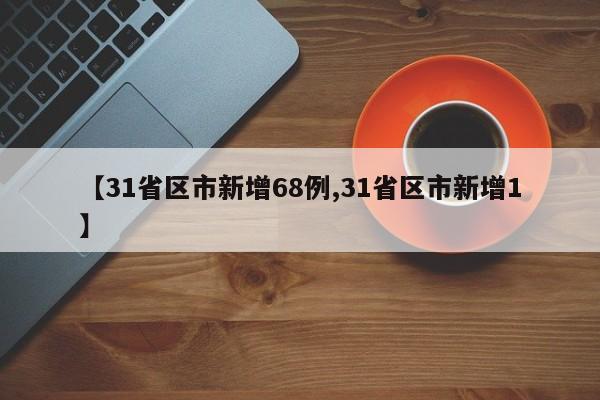 【31省区市新增68例,31省区市新增1】