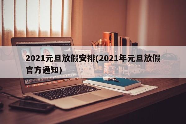 2021元旦放假安排(2021年元旦放假官方通知)