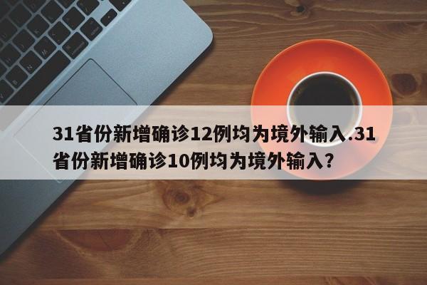31省份新增确诊12例均为境外输入.31省份新增确诊10例均为境外输入?