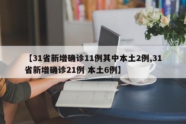 【31省新增确诊11例其中本土2例,31省新增确诊21例 本土6例】