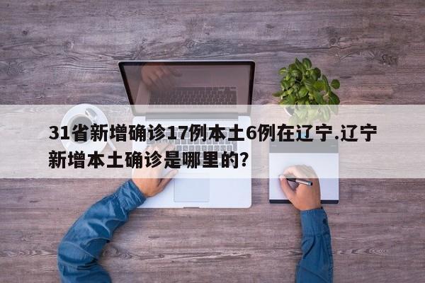 31省新增确诊17例本土6例在辽宁.辽宁新增本土确诊是哪里的?