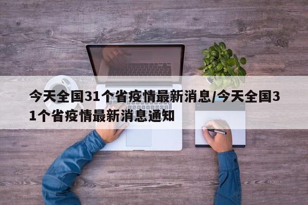 今天全国31个省疫情最新消息/今天全国31个省疫情最新消息通知