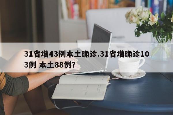 31省增43例本土确诊.31省增确诊103例 本土88例?
