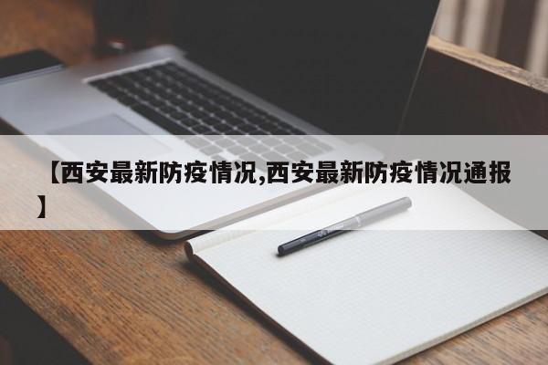 【西安最新防疫情况,西安最新防疫情况通报】