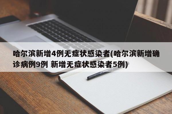 哈尔滨新增4例无症状感染者(哈尔滨新增确诊病例9例 新增无症状感染者5例)