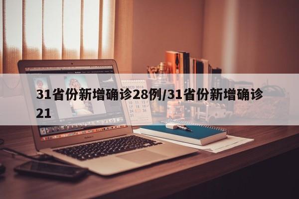 31省份新增确诊28例/31省份新增确诊21