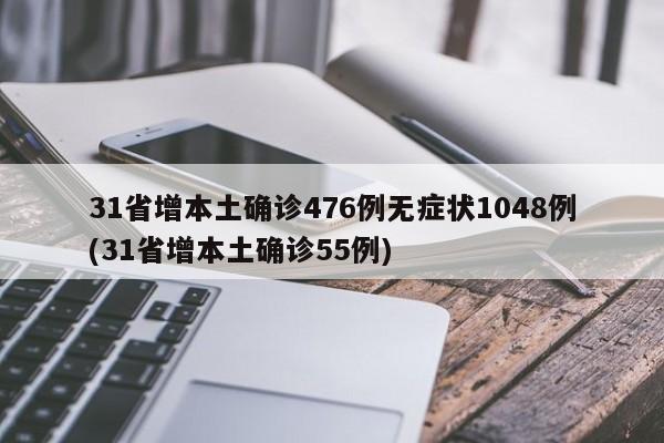 31省增本土确诊476例无症状1048例(31省增本土确诊55例)