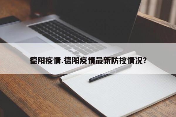 德阳疫情.德阳疫情最新防控情况?
