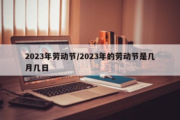 2023年劳动节/2023年的劳动节是几月几日