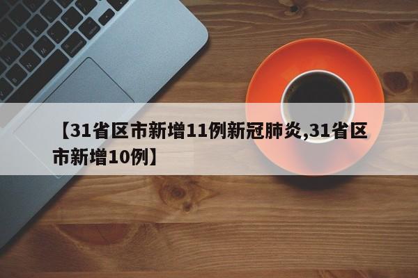 【31省区市新增11例新冠肺炎,31省区市新增10例】