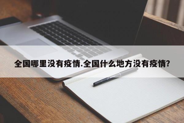 全国哪里没有疫情.全国什么地方没有疫情?
