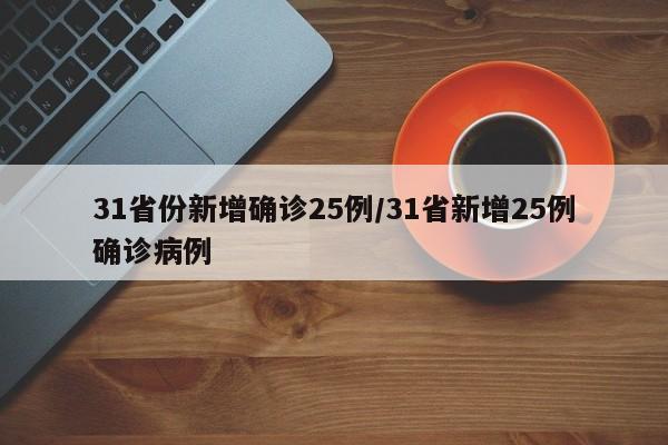 31省份新增确诊25例/31省新增25例确诊病例