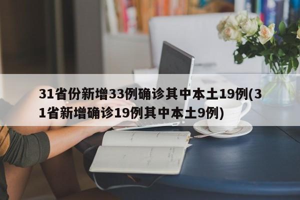 31省份新增33例确诊其中本土19例(31省新增确诊19例其中本土9例)