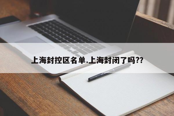 上海封控区名单.上海封闭了吗??