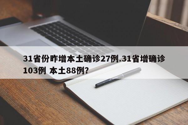 31省份昨增本土确诊27例.31省增确诊103例 本土88例?