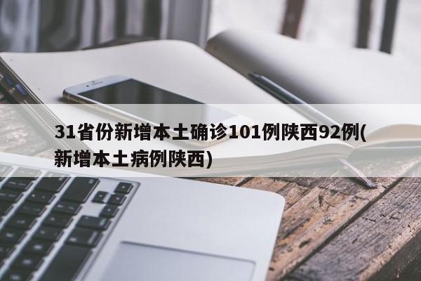 31省份新增本土确诊101例陕西92例(新增本土病例陕西)