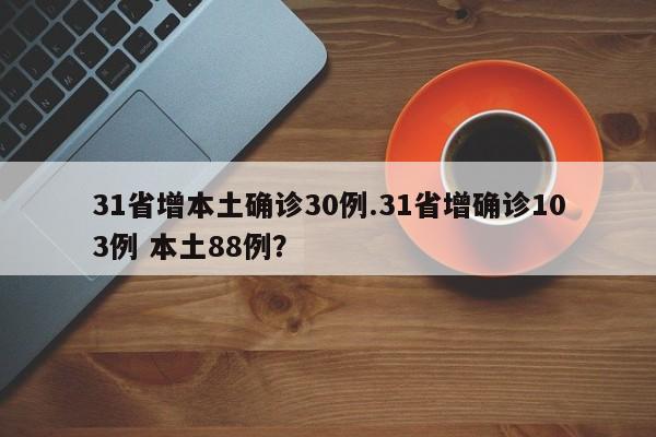 31省增本土确诊30例.31省增确诊103例 本土88例?
