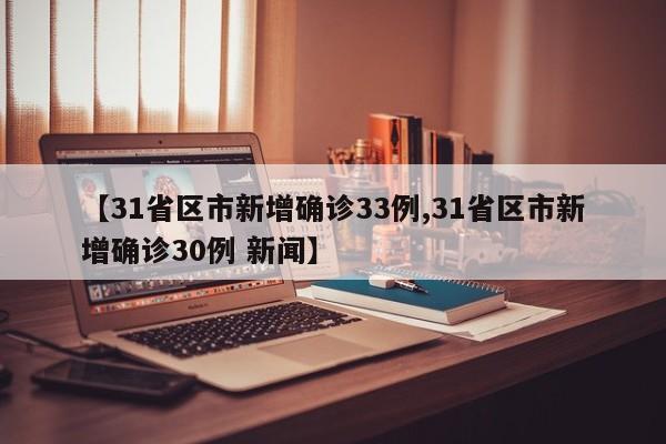 【31省区市新增确诊33例,31省区市新增确诊30例 新闻】