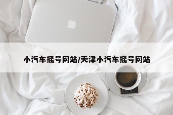 小汽车摇号网站/天津小汽车摇号网站