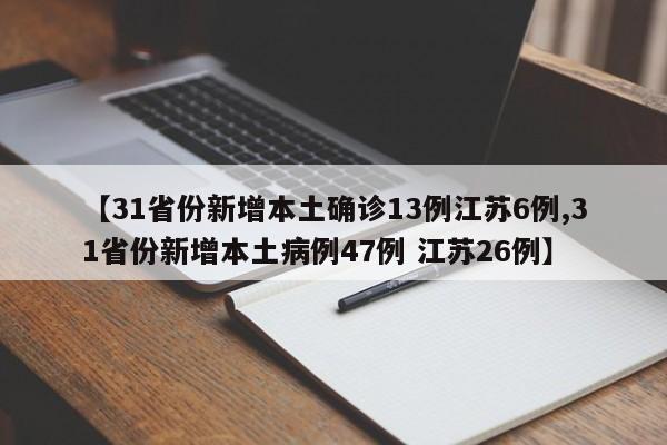 【31省份新增本土确诊13例江苏6例,31省份新增本土病例47例 江苏26例】