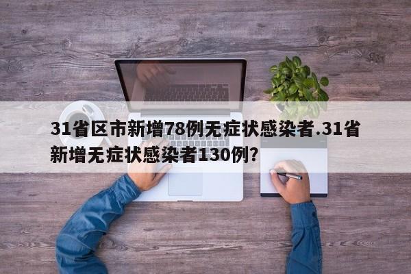 31省区市新增78例无症状感染者.31省新增无症状感染者130例?