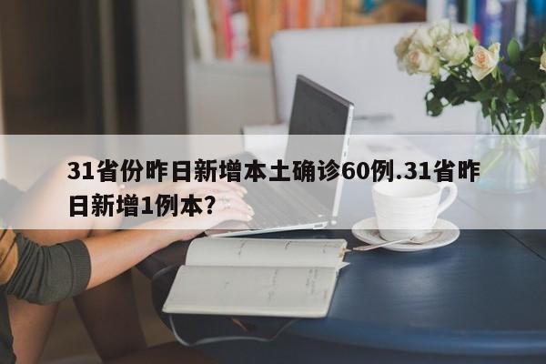 31省份昨日新增本土确诊60例.31省昨日新增1例本?