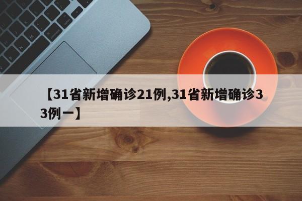 【31省新增确诊21例,31省新增确诊33例一】