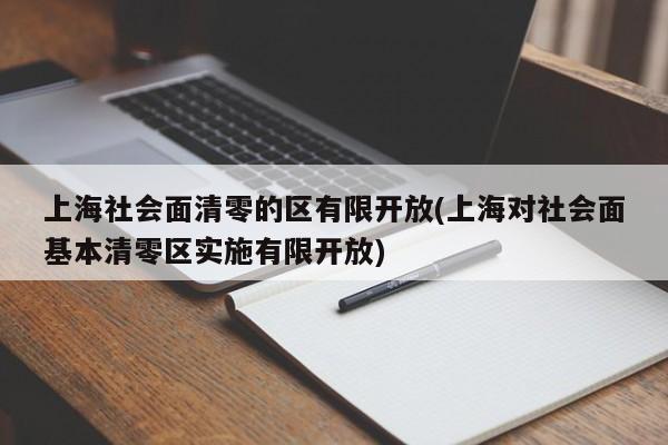 上海社会面清零的区有限开放(上海对社会面基本清零区实施有限开放)